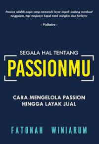 Segala Hal Tentang Passionmu: Cara Mengelola Passion Hingga Layak Jual